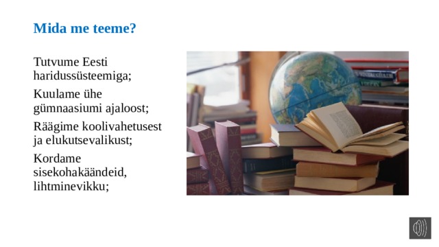 Mida me teeme? Tutvume Eesti haridussüsteemiga; Kuulame ühe gümnaasiumi ajaloost; Räägime koolivahetusest ja elukutsevalikust; Kordame sisekohakäändeid, lihtminevikku; 