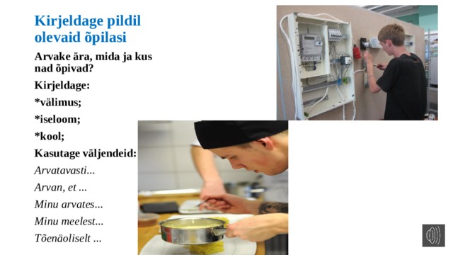 Kirjeldage pildil olevaid õpilasi Arvake ära, mida ja kus nad õpivad? Kirjeldage: *välimus; *iseloom; *kool; Kasutage väljendeid: Arvatavasti... Arvan, et ... Minu arvates... Minu meelest... Tõenäoliselt ... 