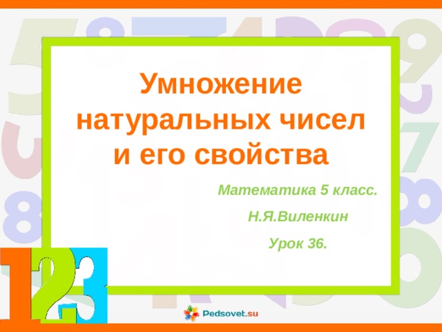 Умножение натуральных чисел и его свойства Математика 5 класс. Н.Я.Виленкин Урок 36.