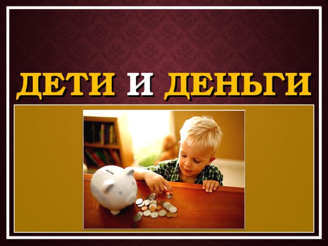 ДЕТИ И ДЕНЬГИ 