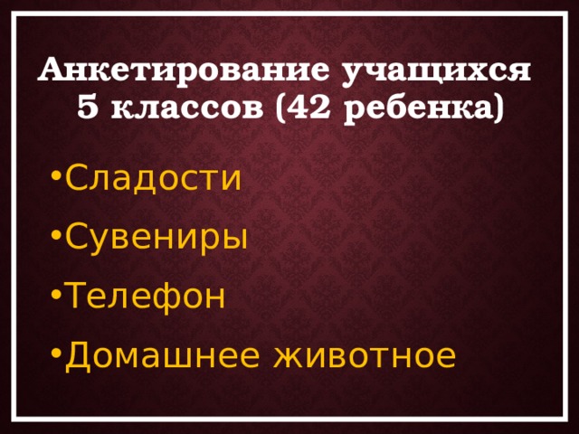 Анкетирование учащихся  5 классов (42 ребенка) Сладости Сувениры Телефон Домашнее животное 