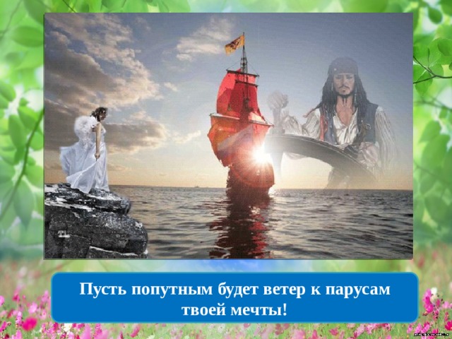 Пусть попутным будет ветер к парусам твоей мечты! 