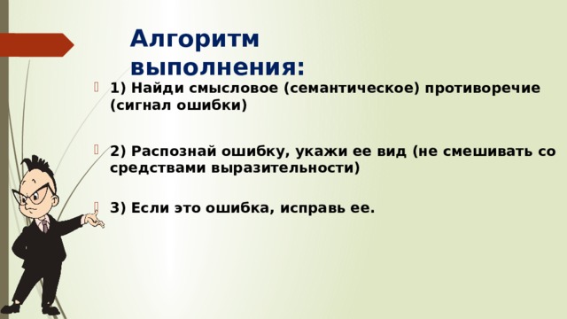 Алгоритм выполнения:      1) Найди смысловое (семантическое) противоречие (сигнал ошибки)  2) Распознай ошибку, укажи ее вид (не смешивать со средствами выразительности)   3) Если это ошибка, исправь ее.   