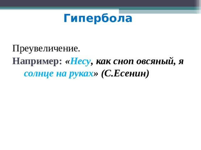 Гипербола Преувеличение. Например:  « Несу , как сноп овсяный, я солнце на руках » (С.Есенин)  