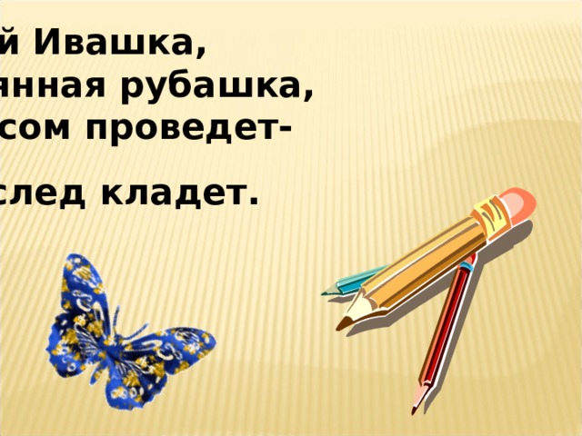 Черный Ивашка, Деревянная рубашка, Где носом проведет- Там и след кладет.  