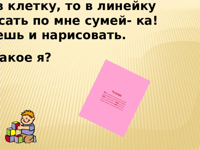 То я в клетку, то в линейку Написать по мне сумей- ка! Можешь и нарисовать. Что такое я?  