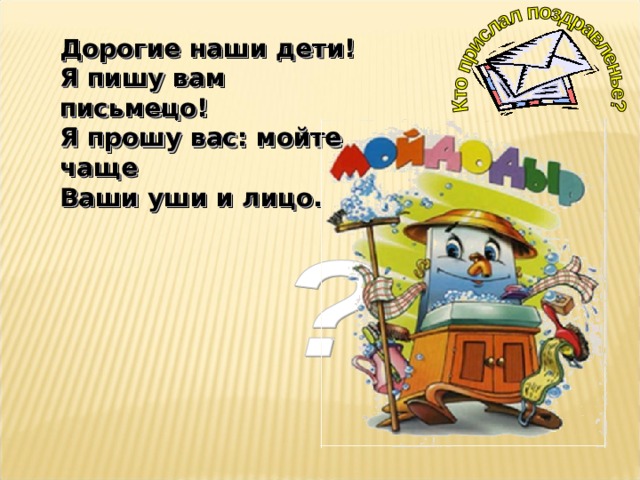 Дорогие наши дети! Я пишу вам письмецо! Я прошу вас: мойте чаще Ваши уши и лицо. 