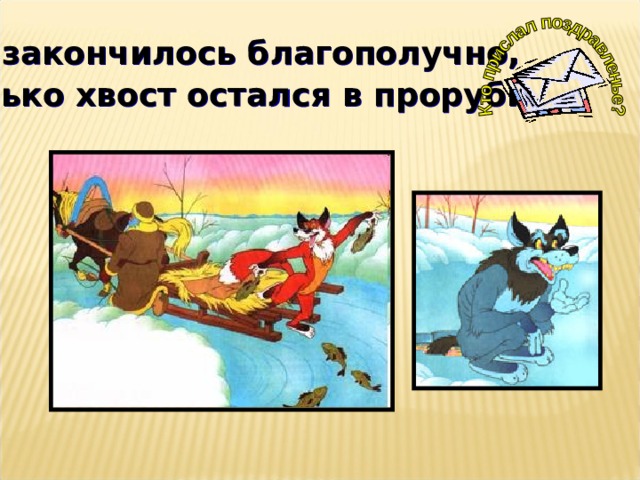 Все закончилось благополучно,  только хвост остался в проруби .  