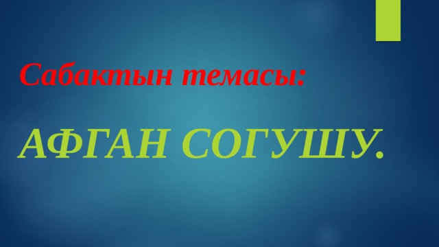 Сабактын темасы: Афган согушу. 