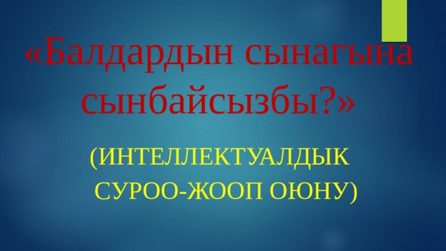 «Балдардын сынагына сынбайсызбы?» (Интеллектуалдык  суроо-жооп оюну) 