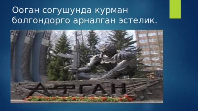 Ооган согушунда курман болгондорго арналган эстелик. 