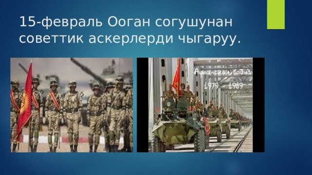 15-февраль Ооган согушунан советтик аскерлерди чыгаруу. 