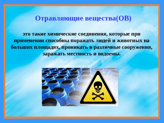 Отравляющие вещества(ОВ) это такие химические соединения, которые при применении способны поражать людей и животных на больших площадях, проникать в различные сооружения, заражать местность и водоемы. 
