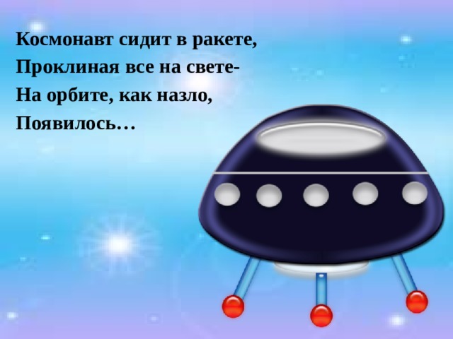 Космонавт сидит в ракете, Проклиная все на свете- На орбите, как назло, Появилось… 