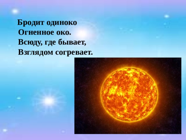  Бродит одиноко  Огненное око.  Всюду, где бывает,  Взглядом согревает. 