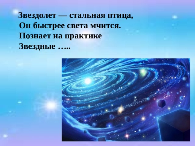 Звездолет — стальная птица,  Он быстрее света мчится.  Познает на практике  Звездные ….. 