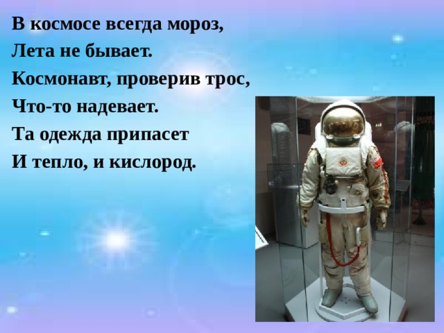В космосе всегда мороз, Лета не бывает. Космонавт, проверив трос, Что-то надевает. Та одежда припасет И тепло, и кислород.    