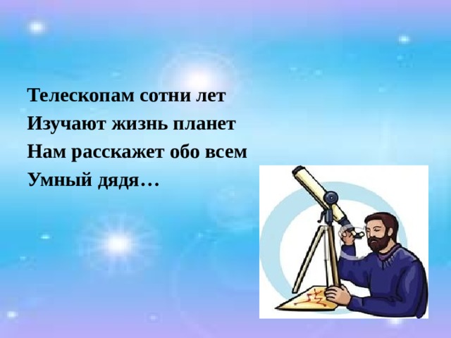 Телескопам сотни лет Изучают жизнь планет Нам расскажет обо всем Умный дядя… 