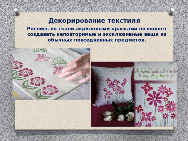 Декорирование текстиля Роспись по ткани акриловыми красками позволяет создавать неповторимые и эксклюзивные вещи из обычных повседневных предметов. 