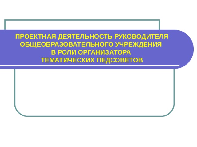 ПРОЕКТНАЯ ДЕЯТЕЛЬНОСТЬ РУКОВОДИТЕЛЯ ОБЩЕОБРАЗОВАТЕЛЬНОГО УЧРЕЖДЕНИЯ  В РОЛИ ОРГАНИЗАТОРА  ТЕМАТИЧЕСКИХ ПЕДСОВЕТОВ    ЛЫСЕНКО О.Н.,    директор МОУ «ШКОЛА №4 Г.ТОРЕЗА».    2020 