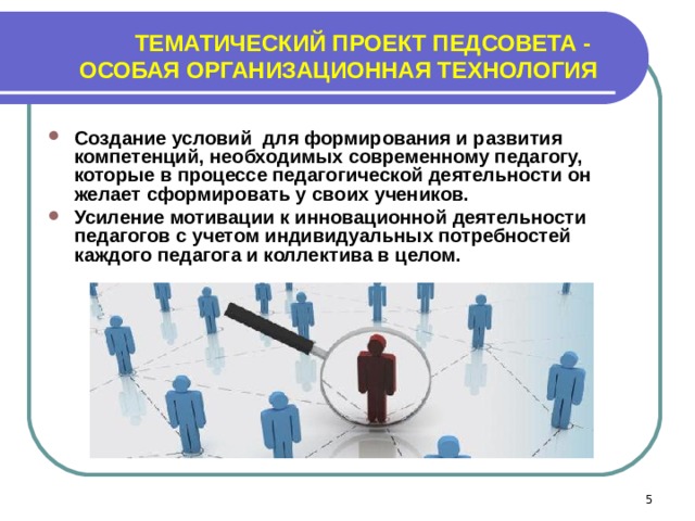 ТЕМАТИЧЕСКИЙ ПРОЕКТ ПЕДСОВЕТА -  ОСОБАЯ ОРГАНИЗАЦИОННАЯ ТЕХНОЛОГИЯ Создание условий для формирования и развития компетенций, необходимых современному педагогу, которые в процессе педагогической деятельности он желает сформировать у своих учеников. Усиление мотивации к инновационной деятельности педагогов с учетом индивидуальных потребностей каждого педагога и коллектива в целом.   