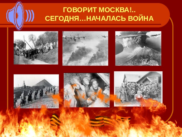 ГОВОРИТ МОСКВА!..  СЕГОДНЯ…НАЧАЛАСЬ ВОЙНА 