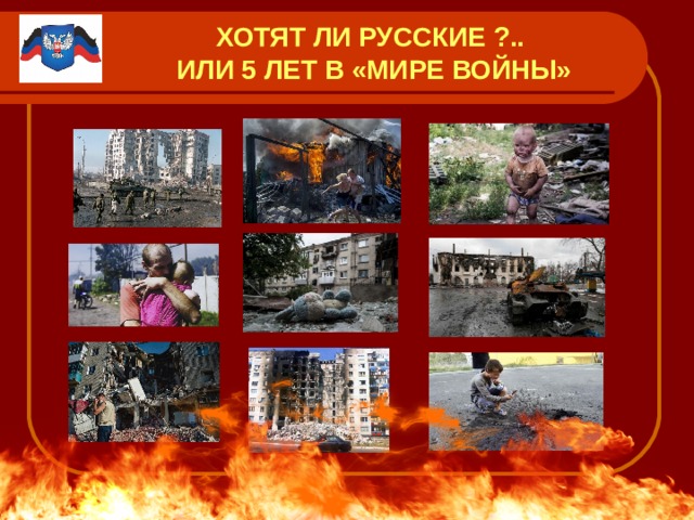 ХОТЯТ ЛИ РУССКИЕ ?..  ИЛИ 5 ЛЕТ В «МИРЕ ВОЙНЫ» 