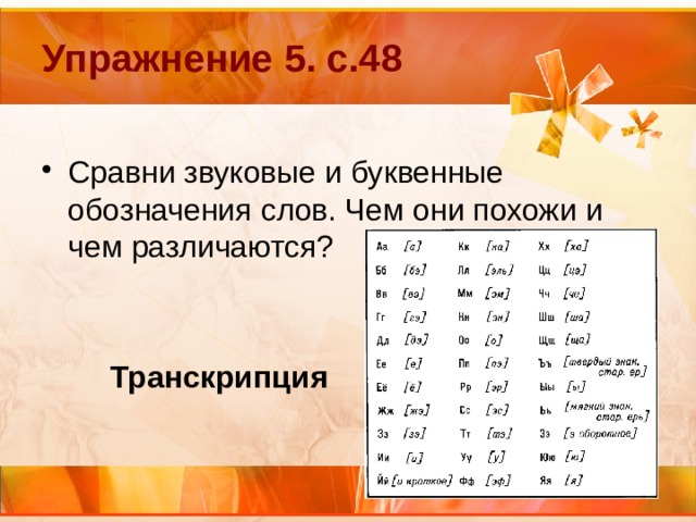 Упражнение 5. с.48 Сравни звуковые и буквенные обозначения слов. Чем они похожи и чем различаются?  Транскрипция 
