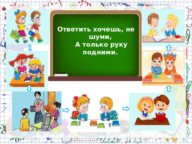 Ответить хочешь, не шуми,  А только руку подними. 