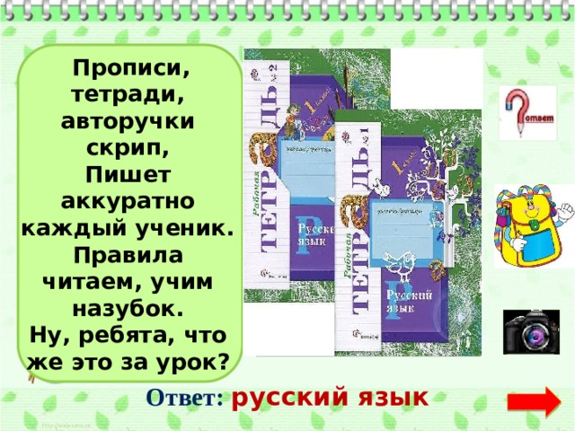   Прописи, тетради, авторучки скрип, Пишет аккуратно каждый ученик. Правила читаем, учим назубок. Ну, ребята, что же это за урок?   Ответ:  русский язык  