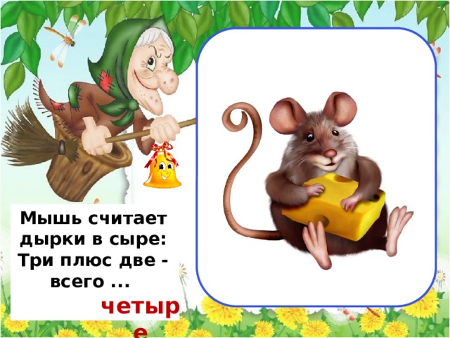                                 пять                                          Мышь считает дырки в сыре:  Три плюс две - всего ...  четыре 