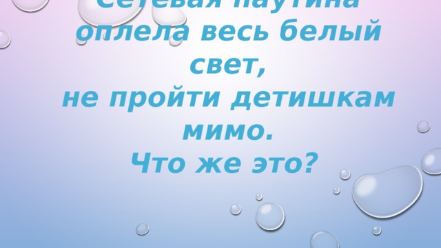 Сетевая паутина  оплела весь белый свет,  не пройти детишкам мимо.  Что же это?  