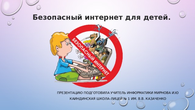 Безопасный интернет для детей. Презентацию подготовила Учитель информатики Мирнова И.Ю Каиндинская школа-лицей № 1 им. В.В. Казаченко 
