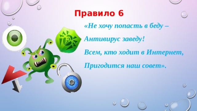 Правило 6 «Не хочу попасть в беду – Антивирус заведу! Всем, кто ходит в Интернет, Пригодится наш совет». 