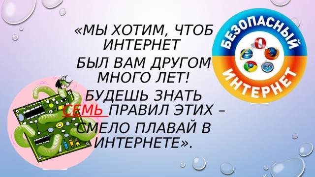 «Мы хотим, чтоб Интернет Был вам другом много лет! Будешь знать СЕМЬ правил этих – Смело плавай в Интернете». 