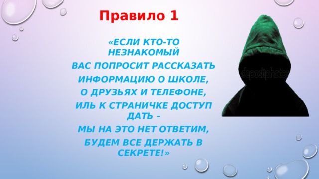Правило 1 «Если кто-то НЕЗНАКОМЫЙ Вас попросит рассказать Информацию о школе, О друзьях и телефоне, Иль к страничке доступ дать – Мы на это НЕТ ответим, Будем все держать в секрете!»  