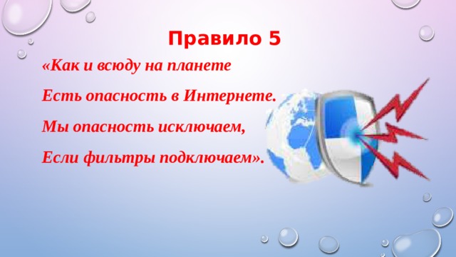 Правило 5 «Как и всюду на планете Есть опасность в Интернете. Мы опасность исключаем, Если фильтры подключаем». 