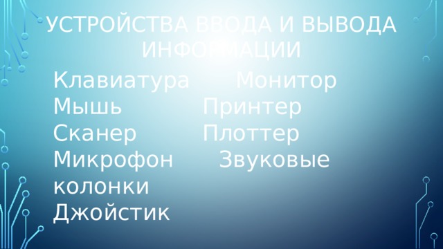 Устройства ввода и вывода  информации Клавиатура    Монитор Мышь      Принтер Сканер     Плоттер Микрофон    Звуковые колонки Джойстик 