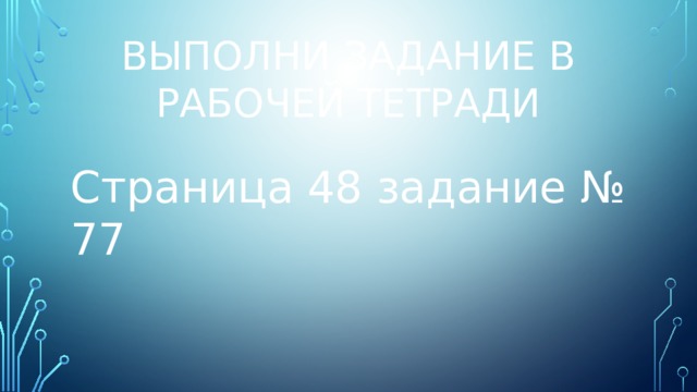 Выполни задание в рабочей тетради Страница 48 задание № 77 