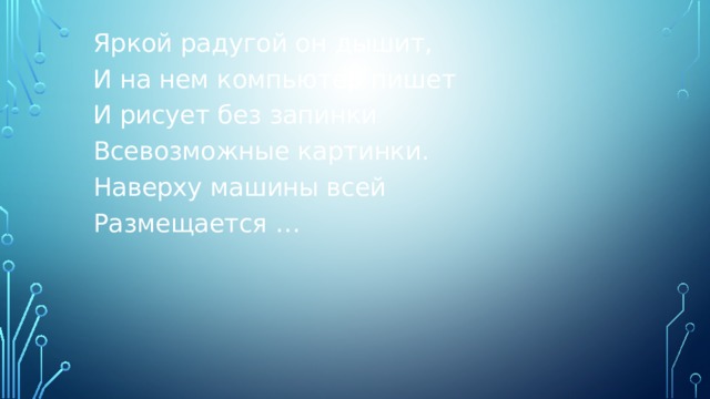 Яркой радугой он дышит, И на нем компьютер пишет И рисует без запинки Всевозможные картинки. Наверху машины всей Размещается … 