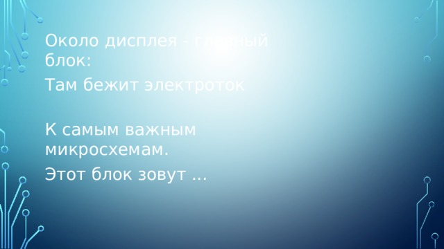 Около дисплея - главный блок: Там бежит электроток К самым важным микросхемам. Этот блок зовут ... 