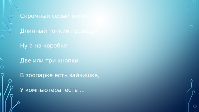 Скромный серый колобок, Длинный тонкий проводок, Ну а на коробке - Две или три кнопки. В зоопарке есть зайчишка, У компьютера есть ... 