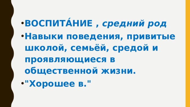 ВОСПИТА́НИЕ , средний род Навыки поведения, привитые школой, семьёй, средой и проявляющиеся в общественной жизни. 