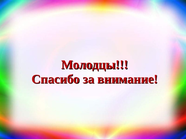 Молодцы!!!  Спасибо за внимание! 
