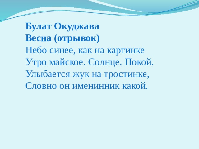 Булат Окуджава Весна (отрывок) Небо синее, как на картинке  Утро майское. Солнце. Покой.  Улыбается жук на тростинке,  Словно он именинник какой.    
