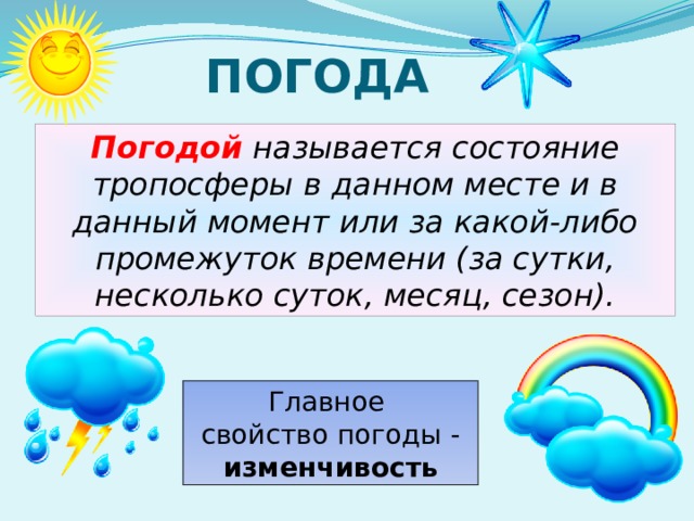 ПОГОДА Погодой  называется состояние тропосферы в данном месте и в данный момент или за какой-либо промежуток времени (за сутки, несколько суток, месяц, сезон). Главное свойство погоды - изменчивость 