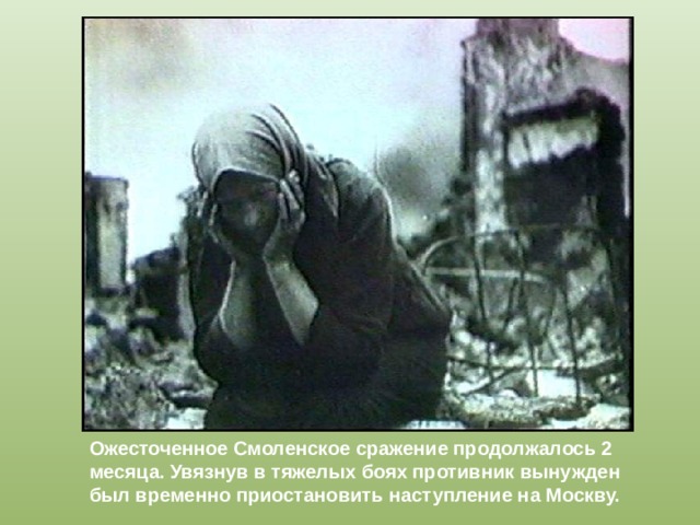 Ожесточенное Смоленское сражение продолжалось 2 месяца. Увязнув в тяжелых боях противник вынужден был временно приостановить наступление на Москву. 