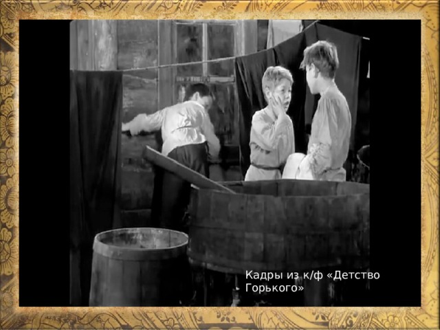 Кадры из к/ф «Детство Горького» Кадры из к/ф «Детство Горького» 