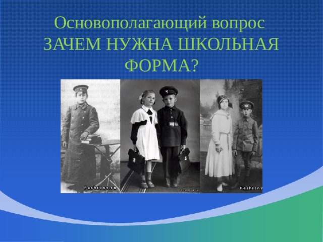 Основополагающий вопрос  ЗАЧЕМ НУЖНА ШКОЛЬНАЯ ФОРМА? 