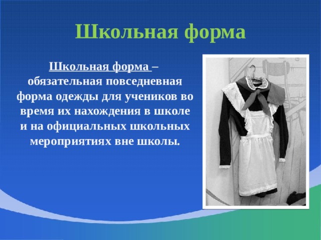 Школьная форма  Школьная форма – обязательная повседневная форма одежды для учеников во время их нахождения в школе и на официальных школьных мероприятиях вне школы. 